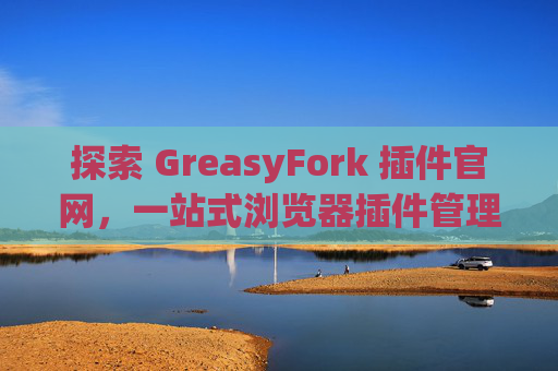 探索 GreasyFork 插件官网，一站式浏览器插件管理工具